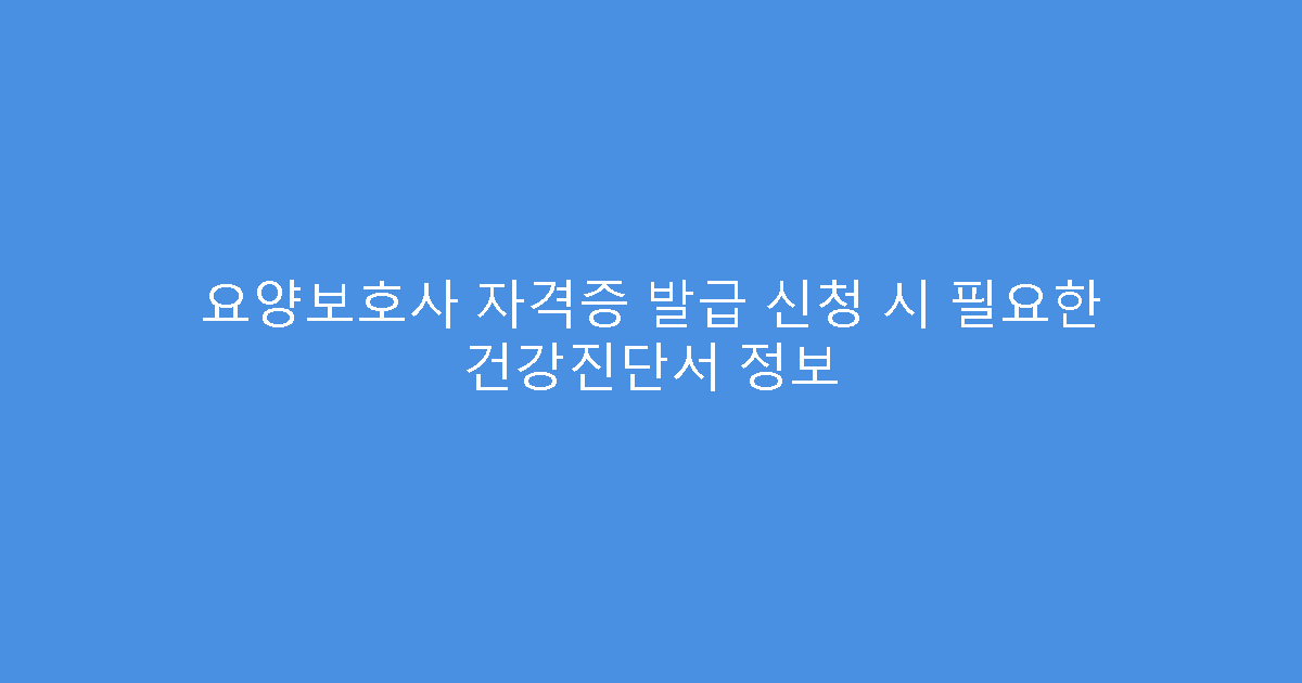 요양보호사 자격증 발급 신청 시 필요한 건강진단서 정보