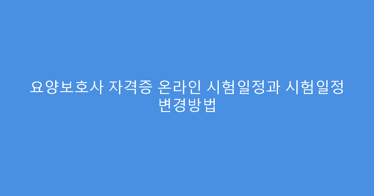 요양보호사 자격증 온라인 시험일정과 시험일정 변경방법