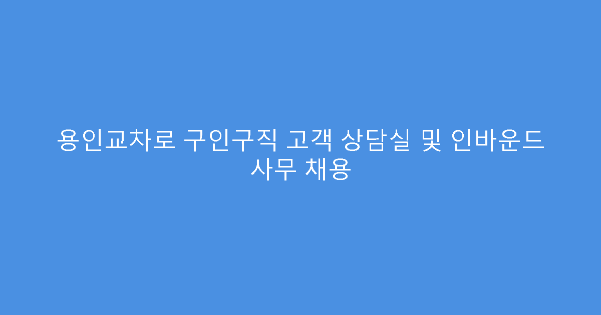 용인교차로 구인구직 고객 상담실 및 인바운드 사무 채용