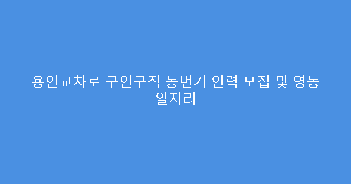 용인교차로 구인구직 농번기 인력 모집 및 영농 일자리