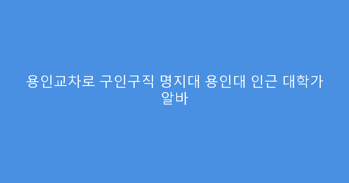 용인교차로 구인구직 명지대 용인대 인근 대학가 알바