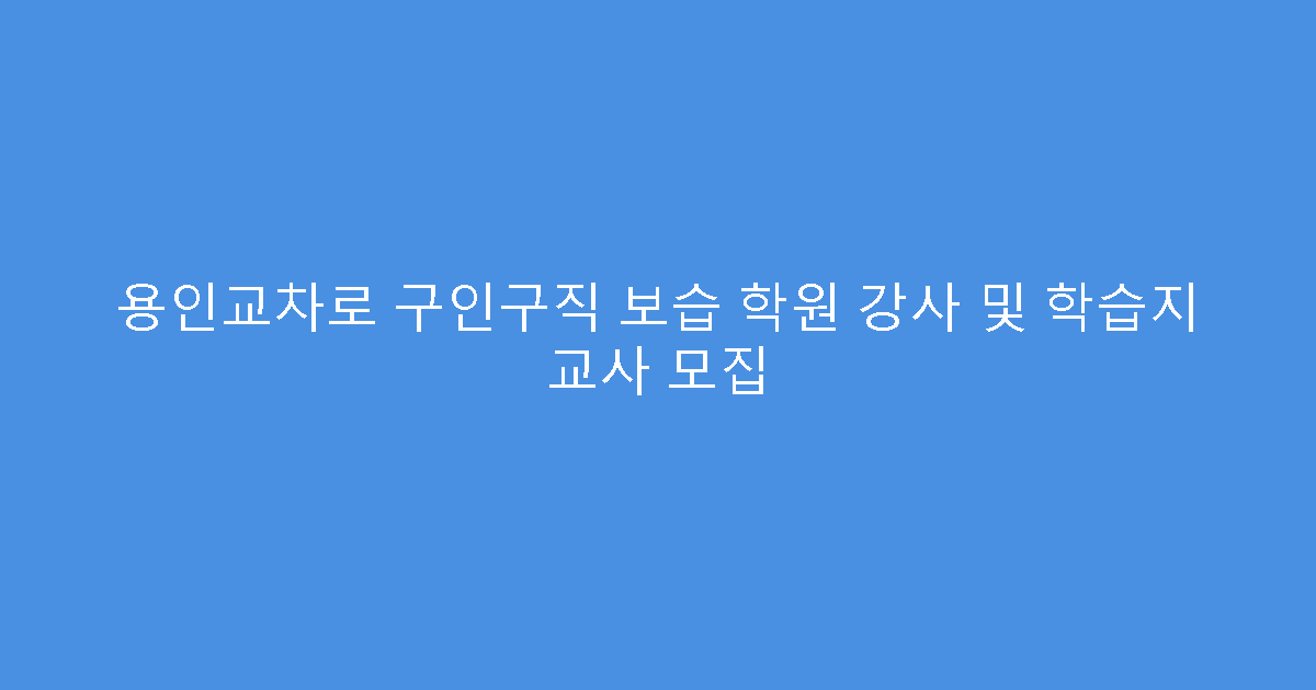 용인교차로 구인구직 보습 학원 강사 및 학습지 교사 모집