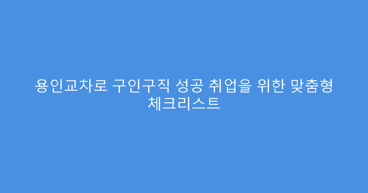 용인교차로 구인구직 성공 취업을 위한 맞춤형 체크리스트
