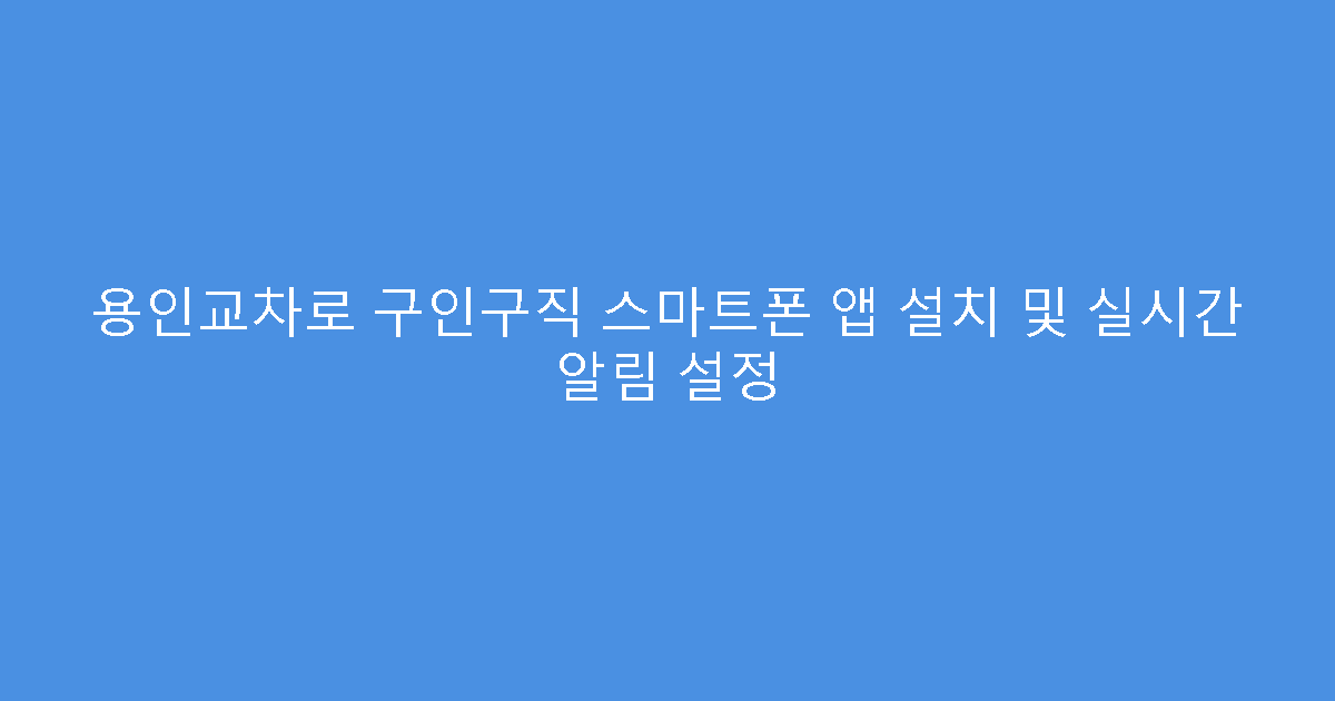 용인교차로 구인구직 스마트폰 앱 설치 및 실시간 알림 설정