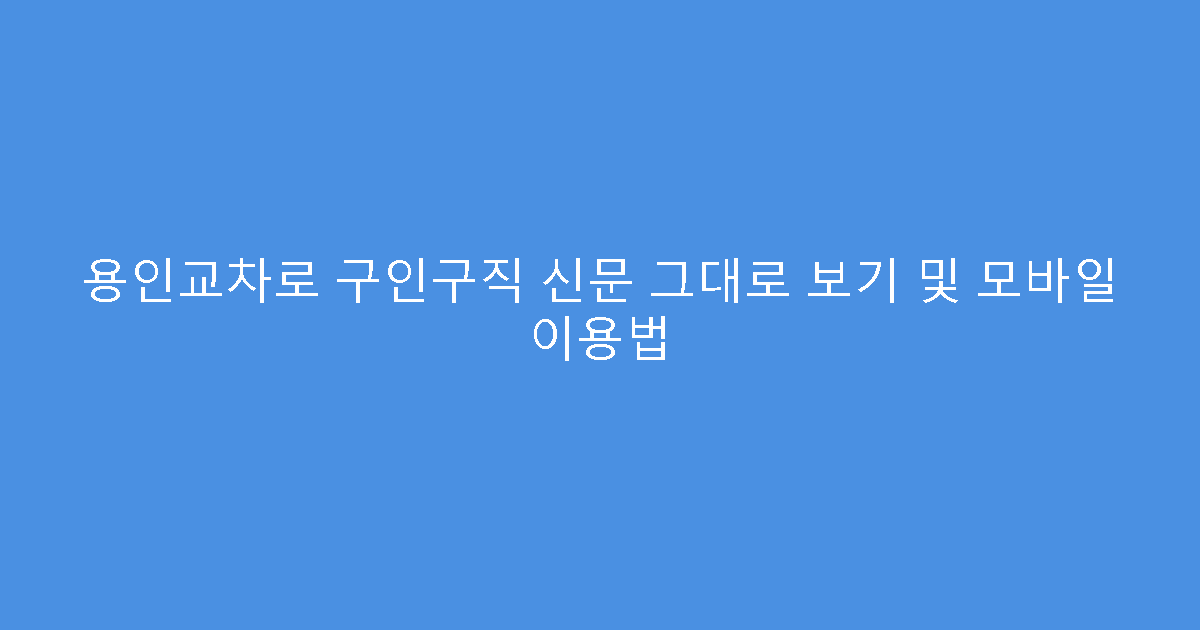용인교차로 구인구직 신문 그대로 보기 및 모바일 이용법