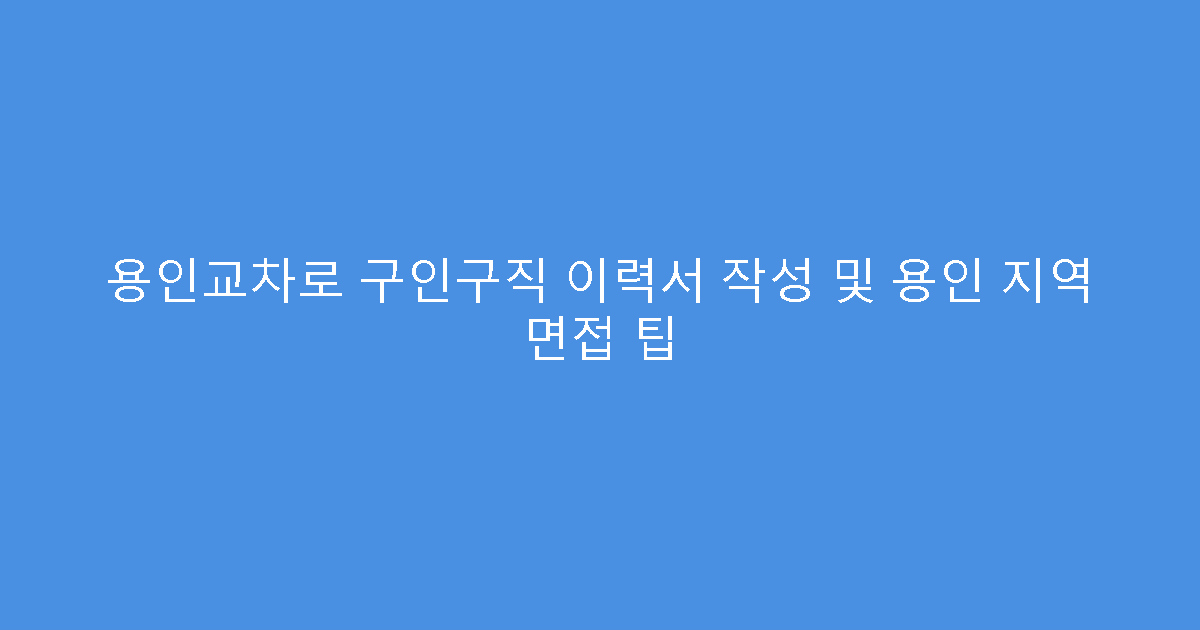 용인교차로 구인구직 이력서 작성 및 용인 지역 면접 팁