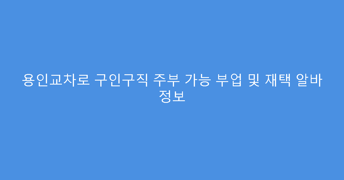 용인교차로 구인구직 주부 가능 부업 및 재택 알바 정보