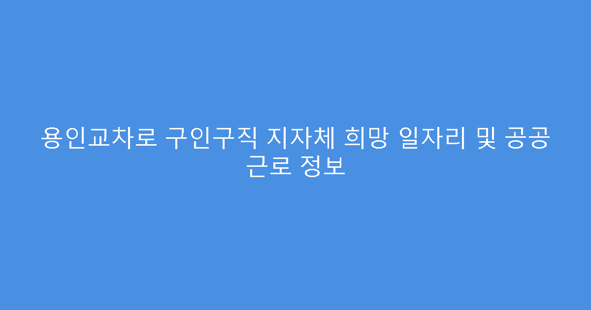 용인교차로 구인구직 지자체 희망 일자리 및 공공 근로 정보