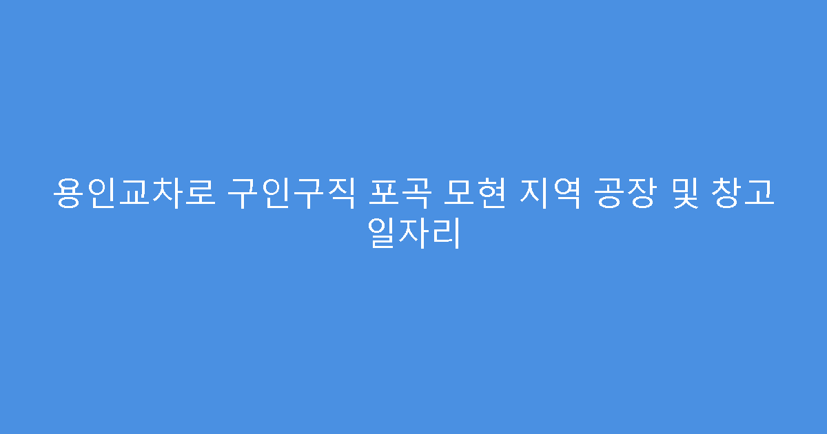 용인교차로 구인구직 포곡 모현 지역 공장 및 창고 일자리