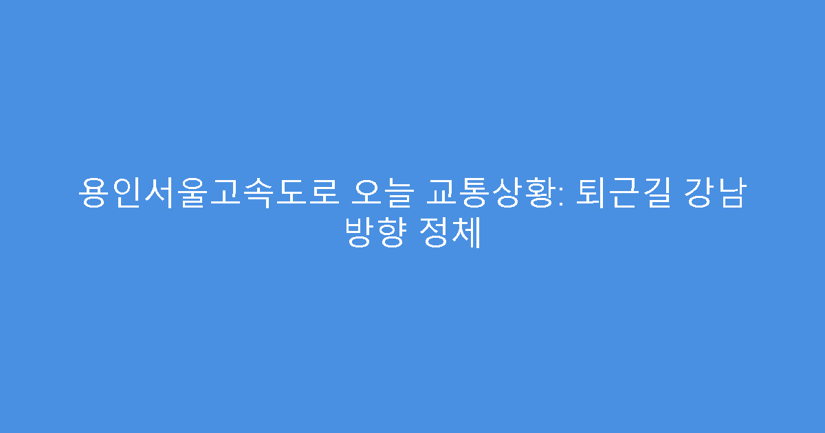 용인서울고속도로 오늘 교통상황: 퇴근길 강남 방향 정체