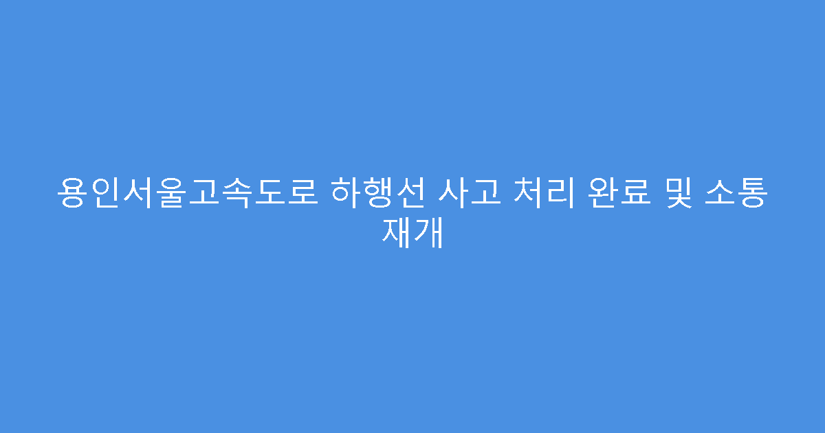 용인서울고속도로 하행선 사고 처리 완료 및 소통 재개