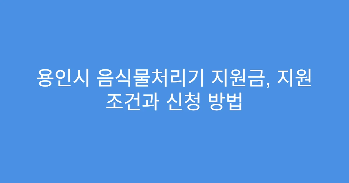 용인시 음식물처리기 지원금, 지원 조건과 신청 방법