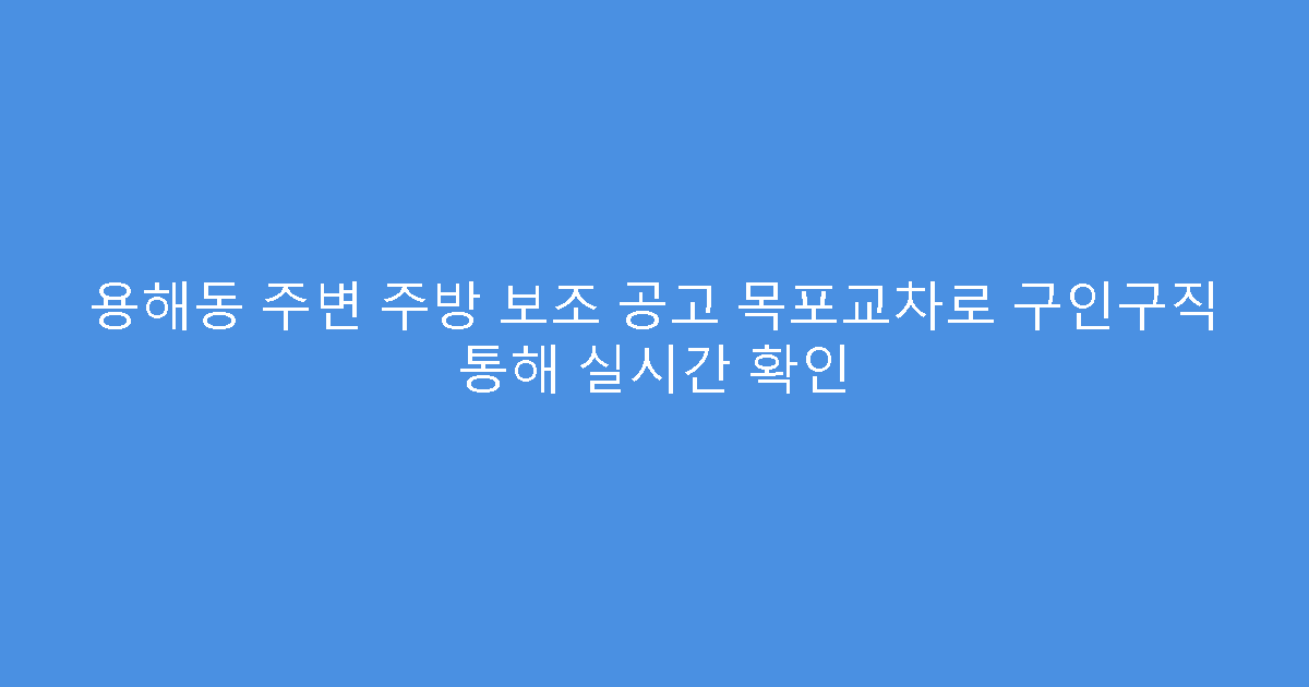용해동 주변 주방 보조 공고 목포교차로 구인구직 통해 실시간 확인