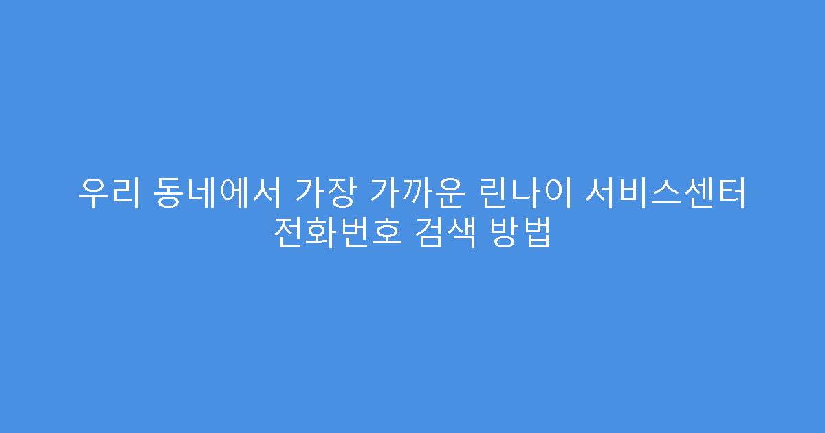 우리 동네에서 가장 가까운 린나이 서비스센터 전화번호 검색 방법