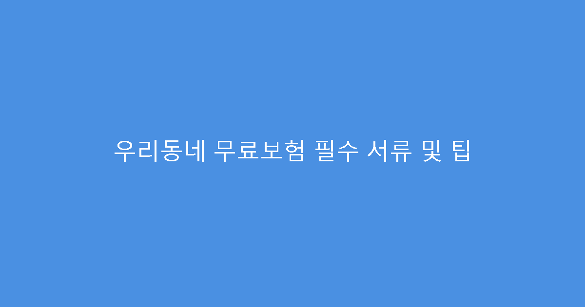 우리동네 무료보험 필수 서류 및 팁