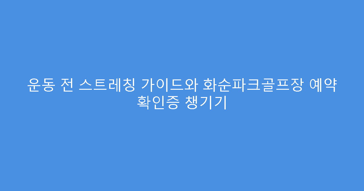 운동 전 스트레칭 가이드와 화순파크골프장 예약 확인증 챙기기