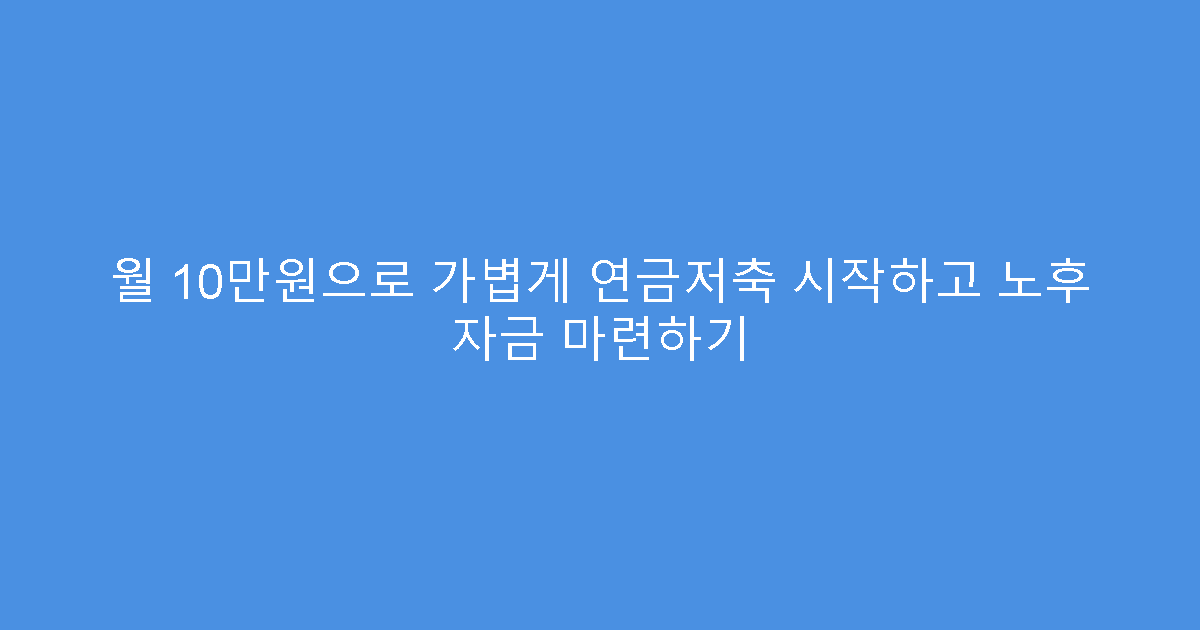 월 10만원으로 가볍게 연금저축 시작하고 노후 자금 마련하기