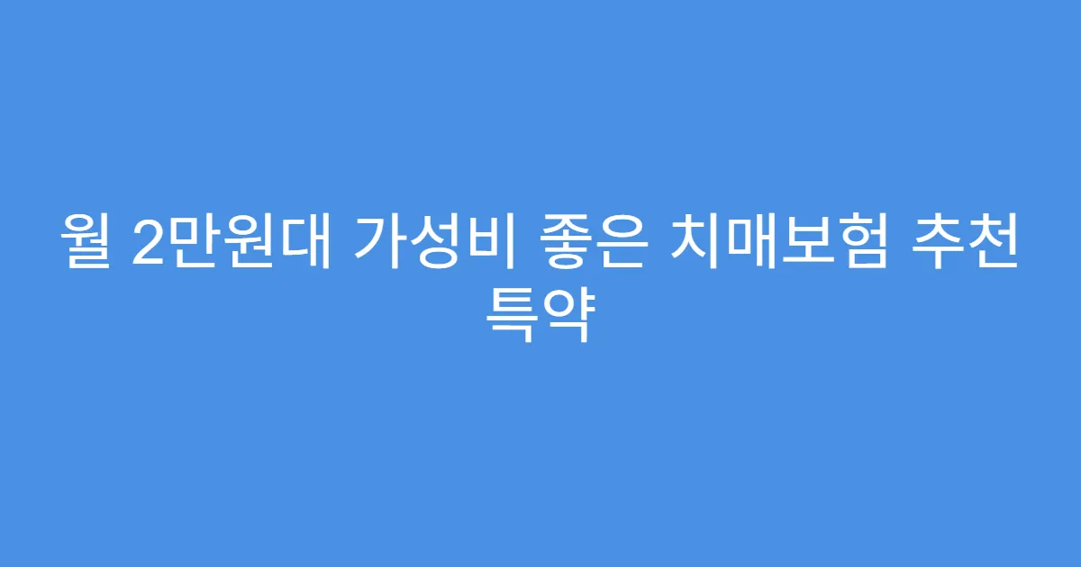 월 2만원대 가성비 좋은 치매보험 추천 특약