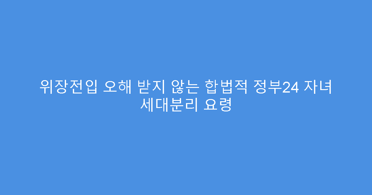 위장전입 오해 받지 않는 합법적 정부24 자녀 세대분리 요령