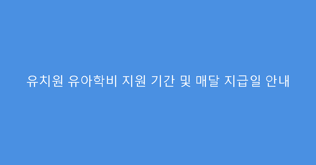 유치원 유아학비 지원 기간 및 매달 지급일 안내