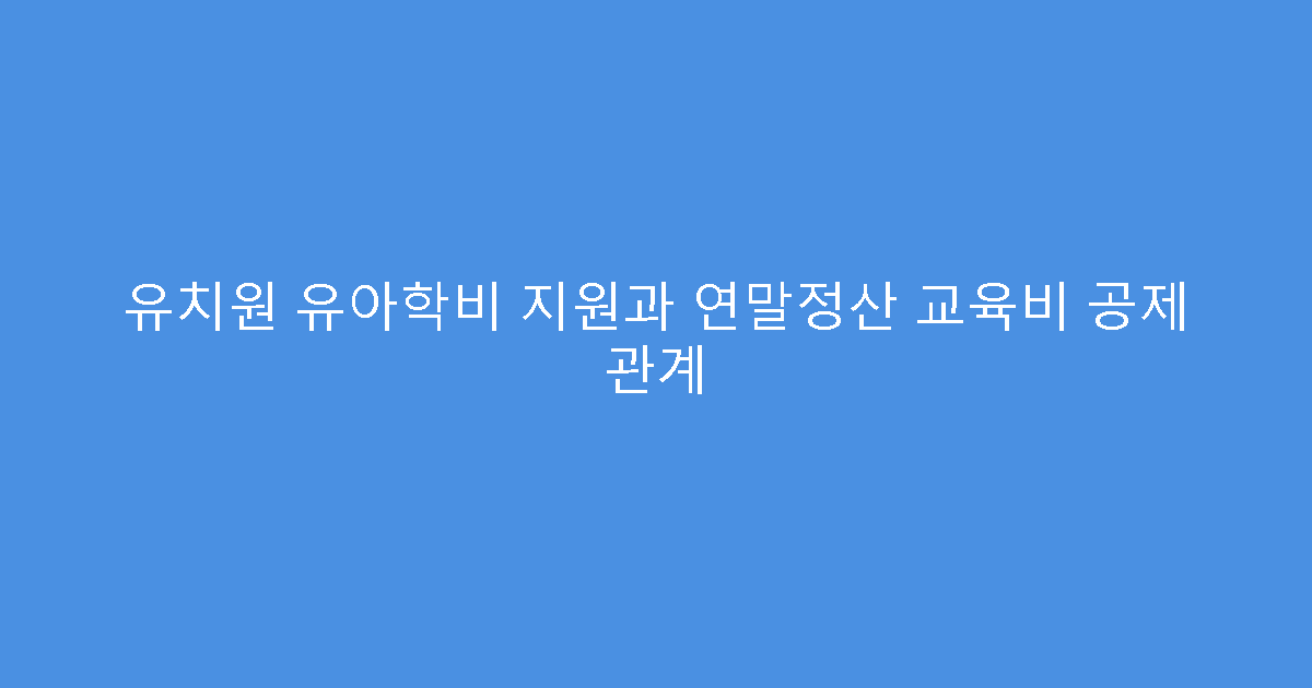 유치원 유아학비 지원과 연말정산 교육비 공제 관계