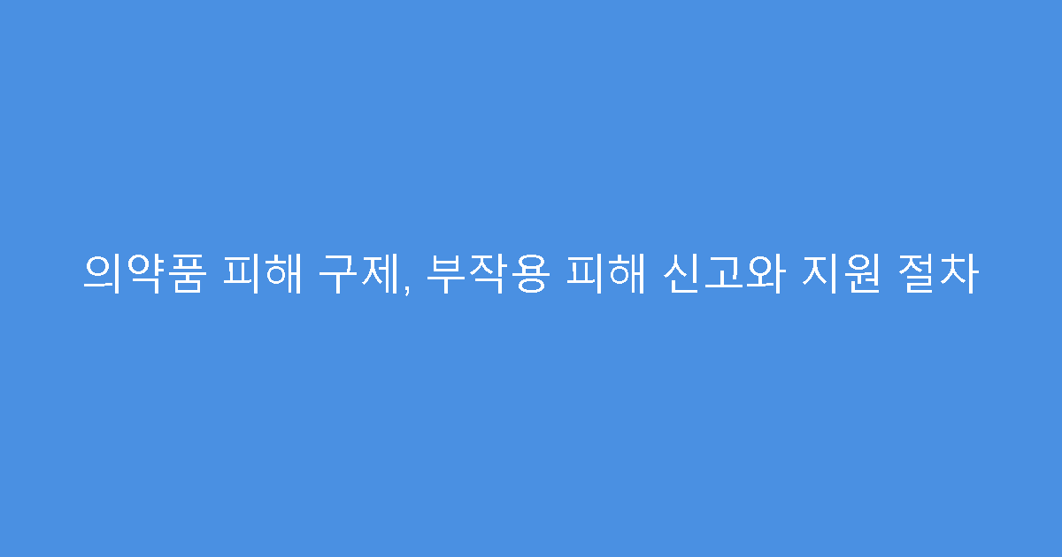 의약품 피해 구제, 부작용 피해 신고와 지원 절차