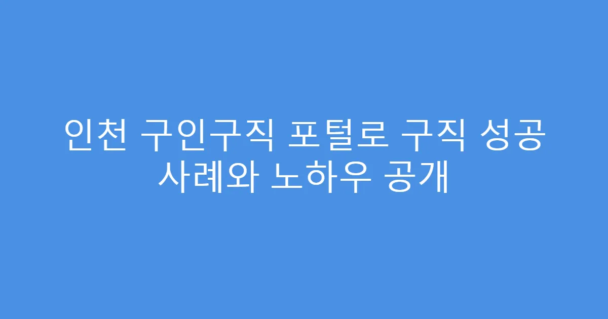 인천 구인구직 포털로 구직 성공 사례와 노하우 공개