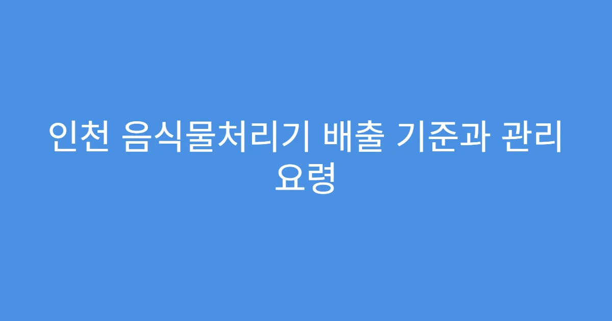 인천 음식물처리기 배출 기준과 관리 요령