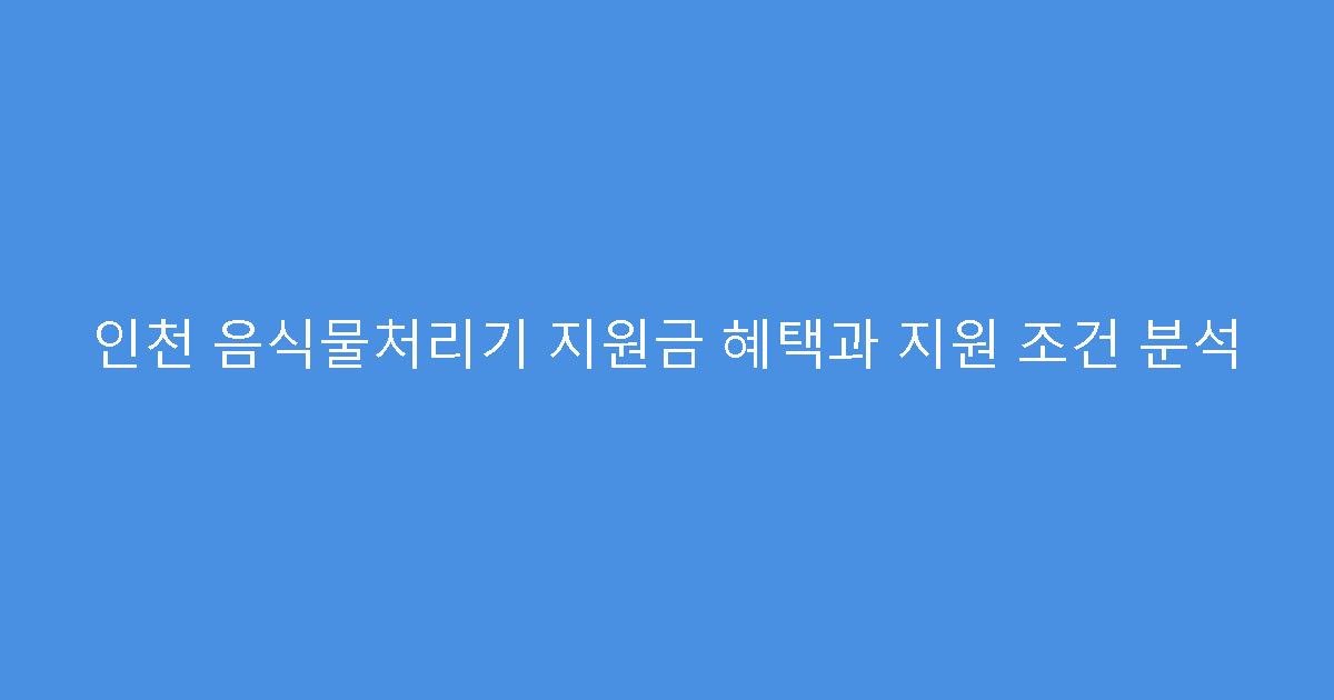 인천 음식물처리기 지원금 혜택과 지원 조건 분석