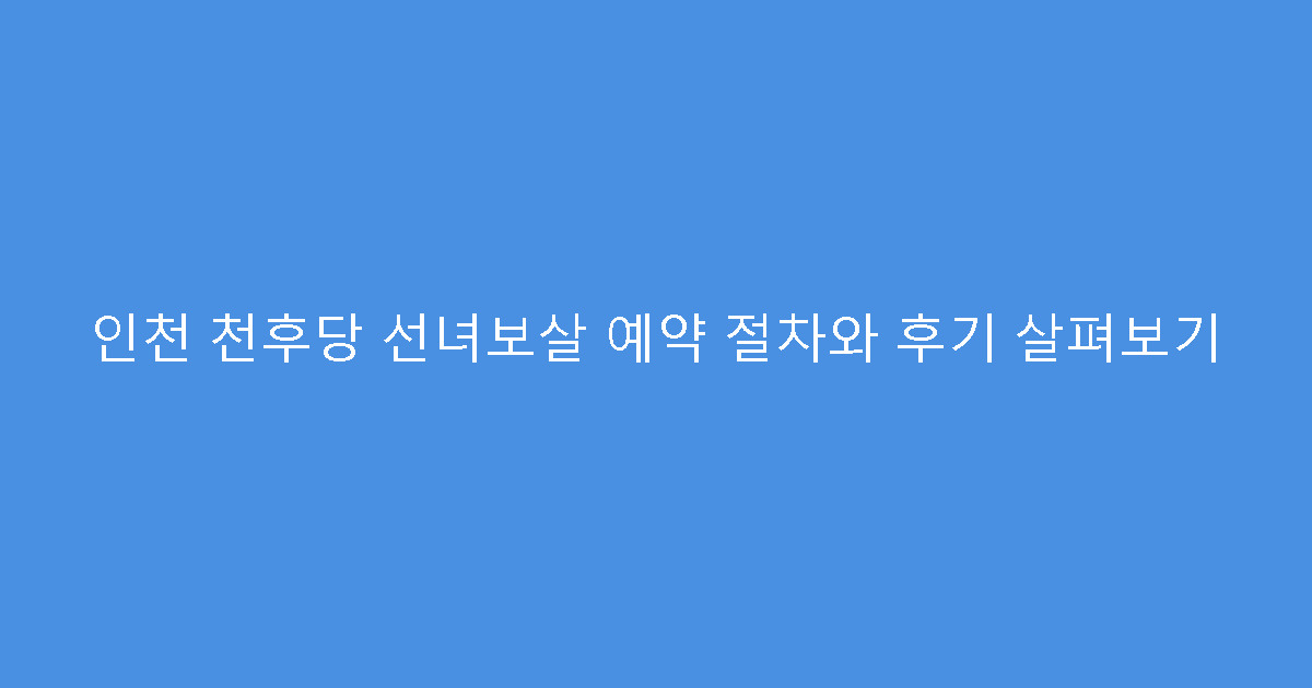 인천 천후당 선녀보살 예약 절차와 후기 살펴보기