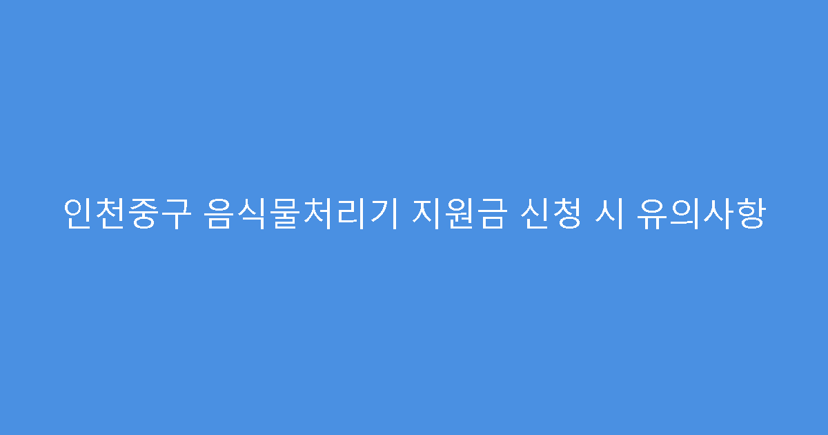 인천중구 음식물처리기 지원금 신청 시 유의사항