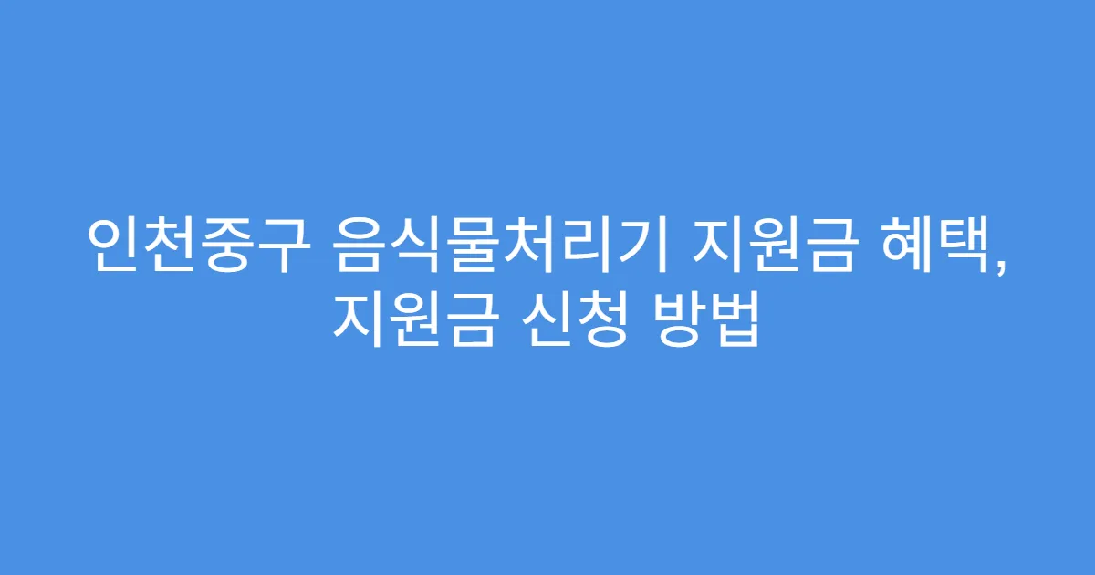 인천중구 음식물처리기 지원금 혜택, 지원금 신청 방법