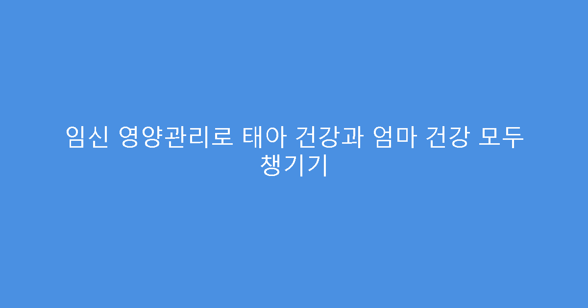 임신 영양관리로 태아 건강과 엄마 건강 모두 챙기기