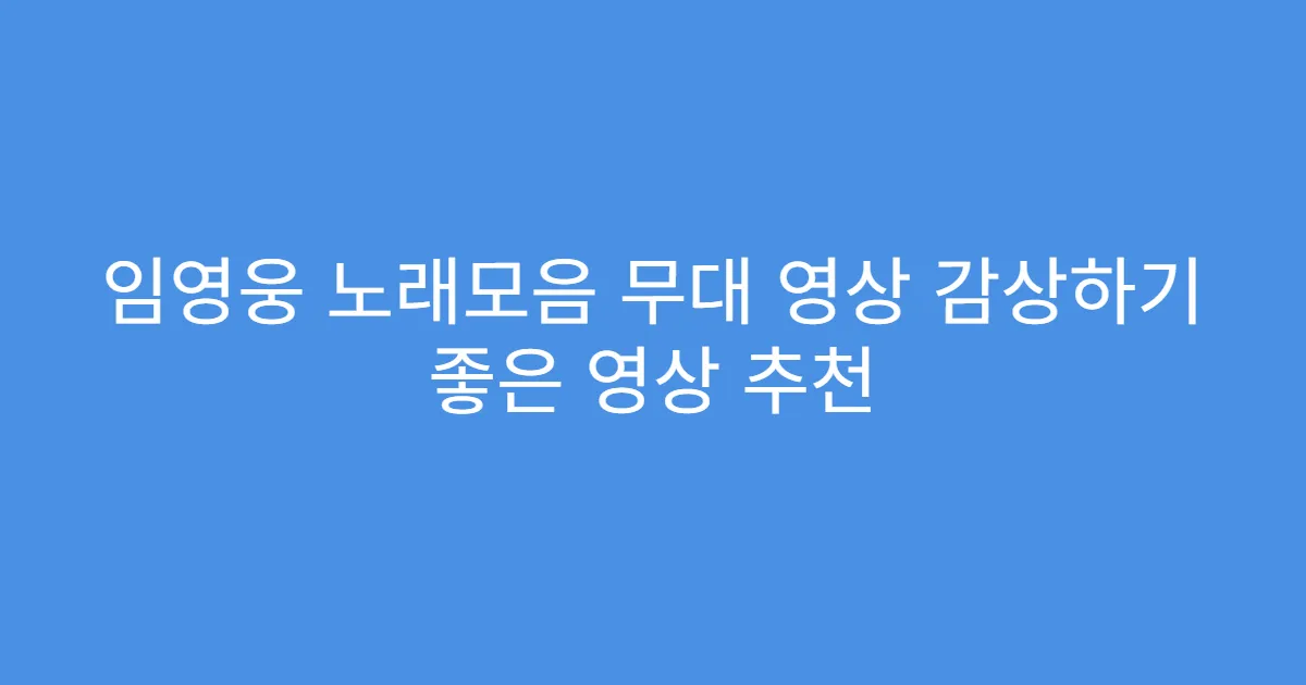 임영웅 노래모음 무대 영상 감상하기 좋은 영상 추천