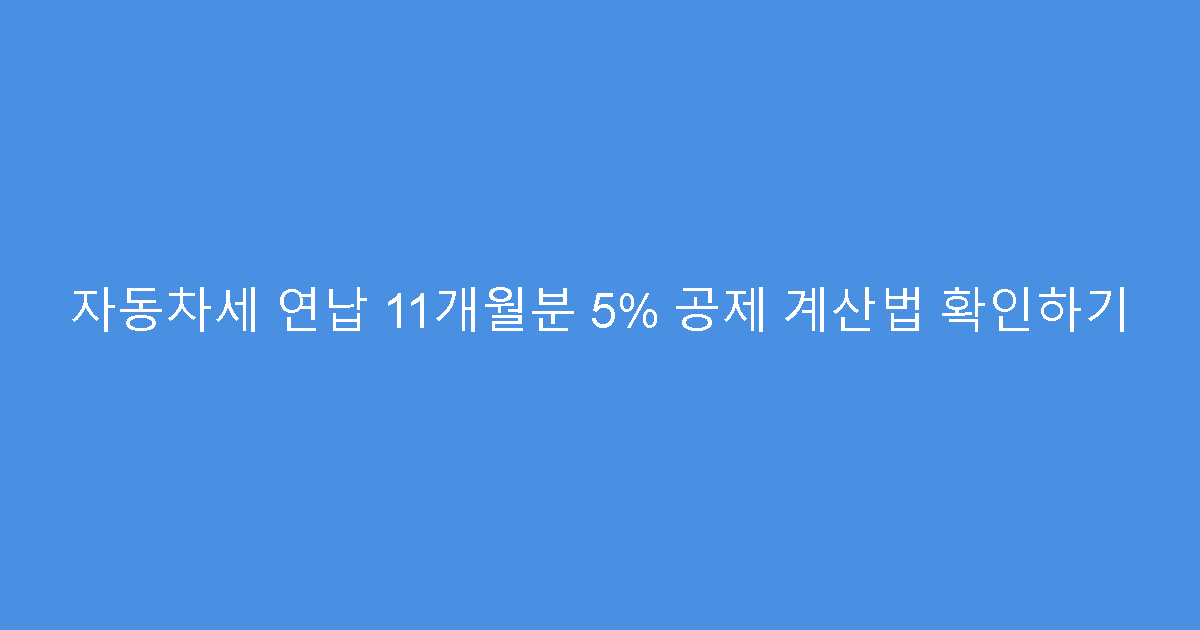 자동차세 연납 11개월분 5% 공제 계산법 확인하기