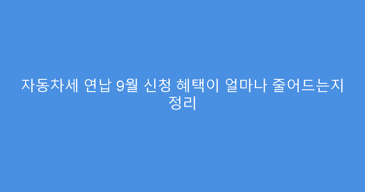 자동차세 연납 9월 신청 혜택이 얼마나 줄어드는지 정리