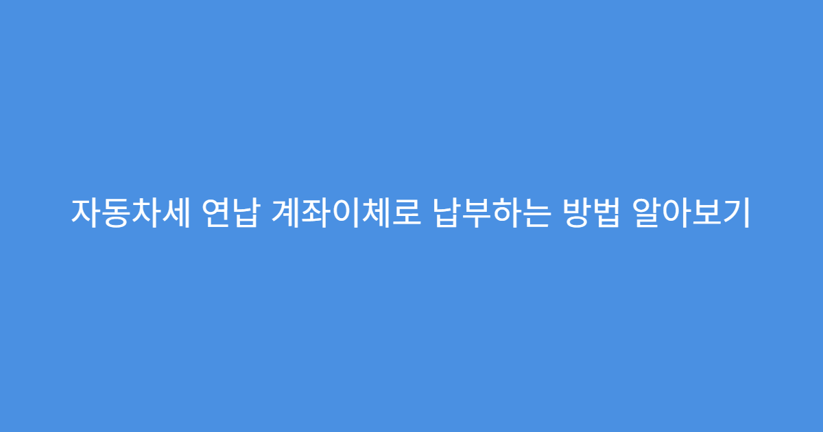 자동차세 연납 계좌이체로 납부하는 방법 알아보기