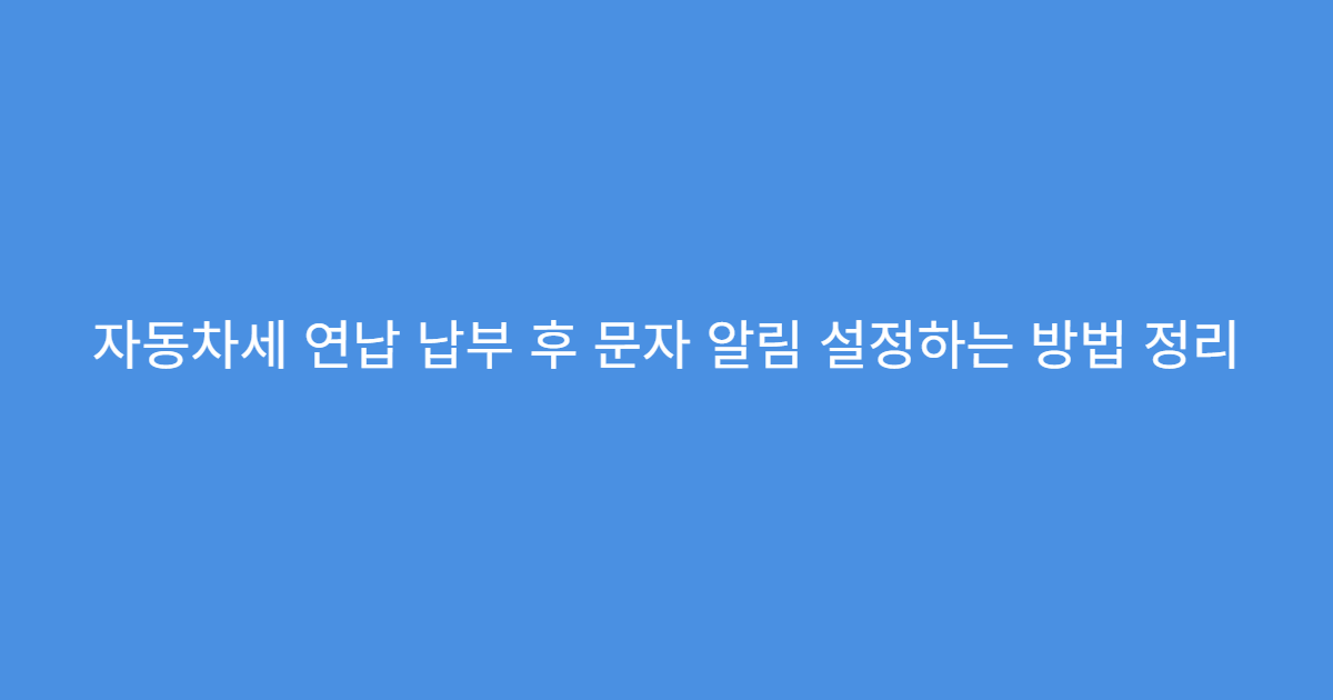 자동차세 연납 납부 후 문자 알림 설정하는 방법 정리