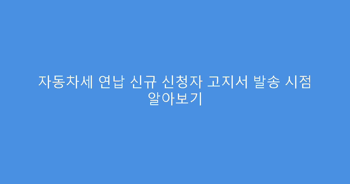 자동차세 연납 신규 신청자 고지서 발송 시점 알아보기