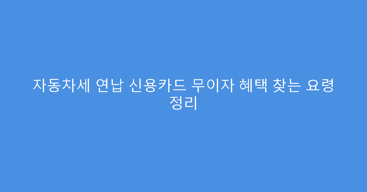 자동차세 연납 신용카드 무이자 혜택 찾는 요령 정리