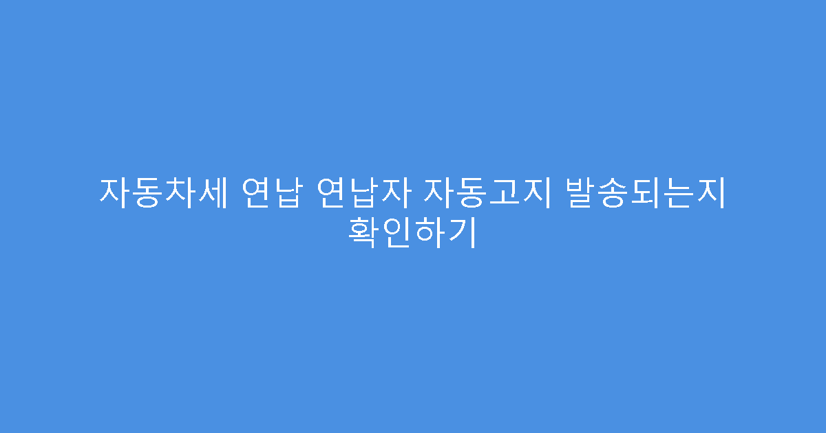 자동차세 연납 연납자 자동고지 발송되는지 확인하기