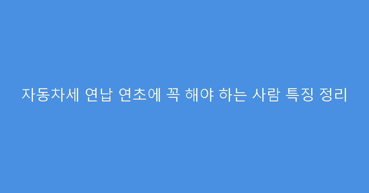 자동차세 연납 연초에 꼭 해야 하는 사람 특징 정리