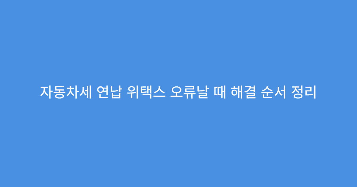 자동차세 연납 위택스 오류날 때 해결 순서 정리