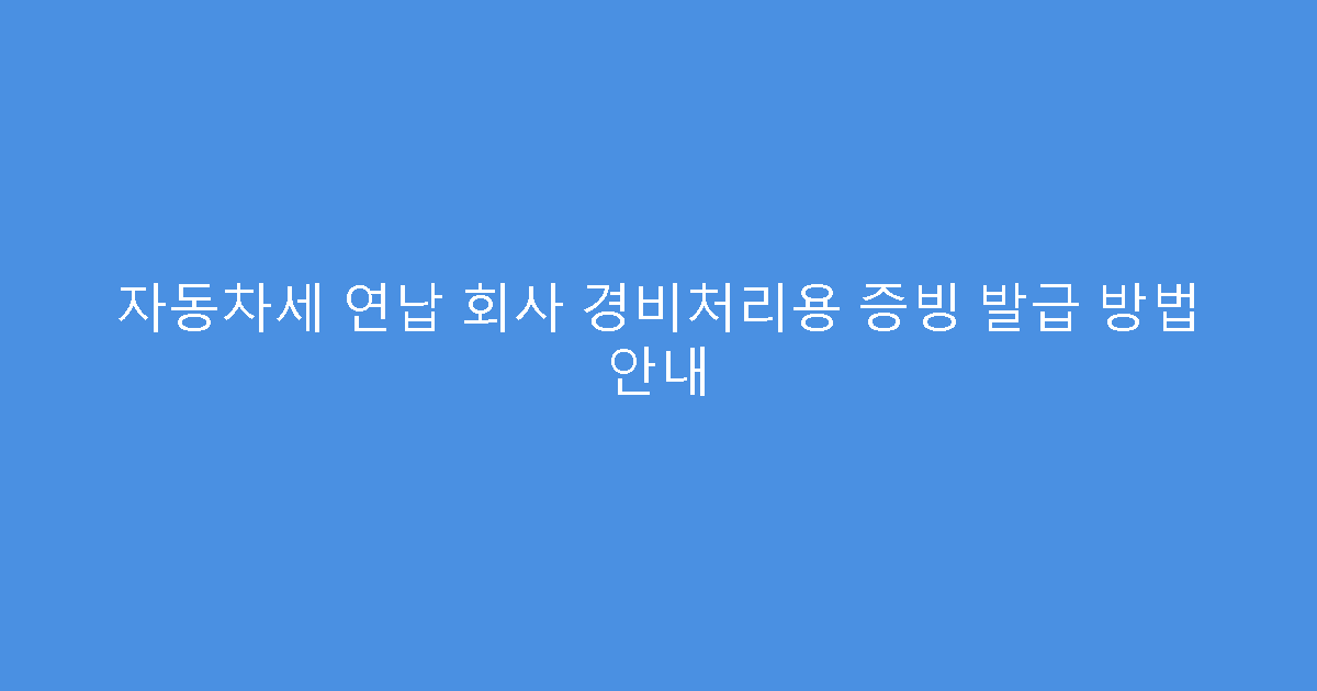 자동차세 연납 회사 경비처리용 증빙 발급 방법 안내