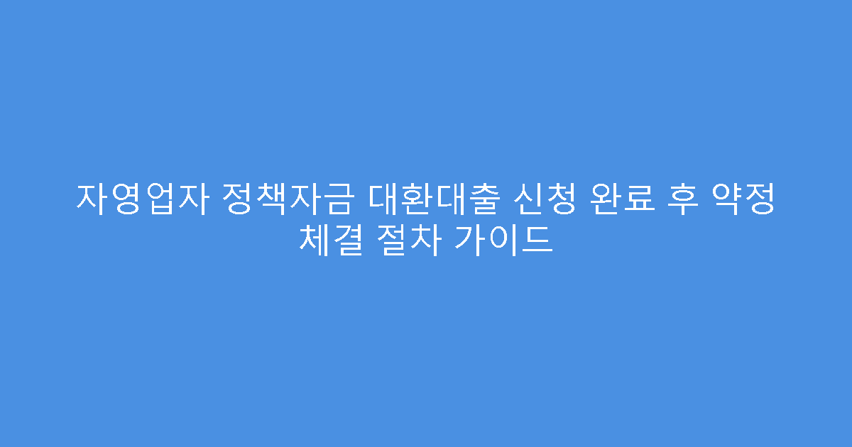 자영업자 정책자금 대환대출 신청 완료 후 약정 체결 절차 가이드
