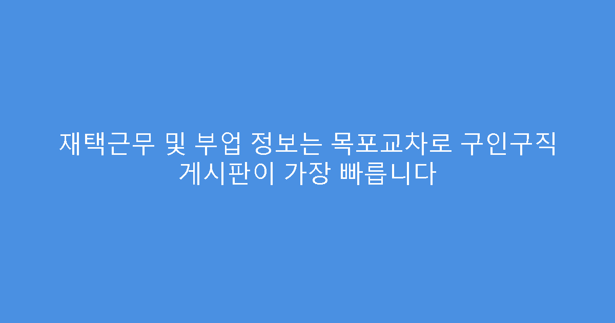 재택근무 및 부업 정보는 목포교차로 구인구직 게시판이 가장 빠릅니다