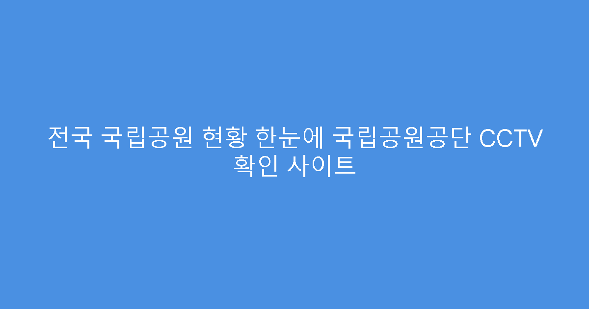 전국 국립공원 현황 한눈에 국립공원공단 CCTV 확인 사이트