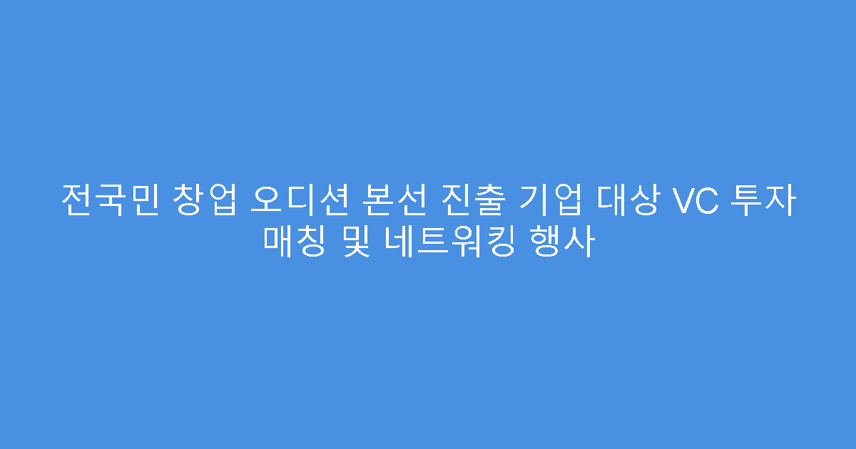 전국민 창업 오디션 본선 진출 기업 대상 VC 투자 매칭 및 네트워킹 행사