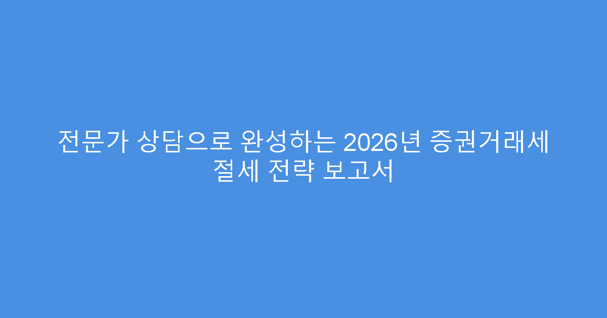 전문가 상담으로 완성하는 2026년 증권거래세 절세 전략 보고서