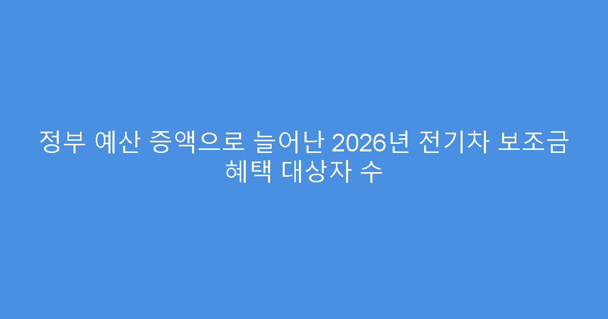 정부 예산 증액으로 늘어난 2026년 전기차 보조금 혜택 대상자 수